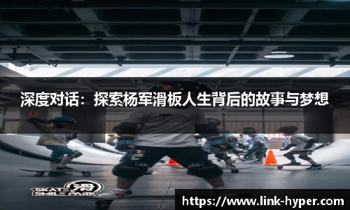 深度对话：探索杨军滑板人生背后的故事与梦想