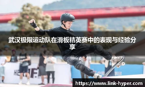 武汉极限运动队在滑板精英赛中的表现与经验分享