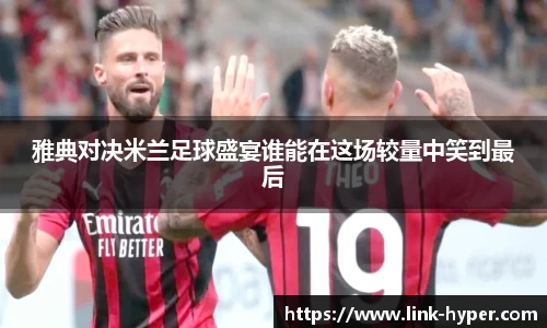 雅典对决米兰足球盛宴谁能在这场较量中笑到最后